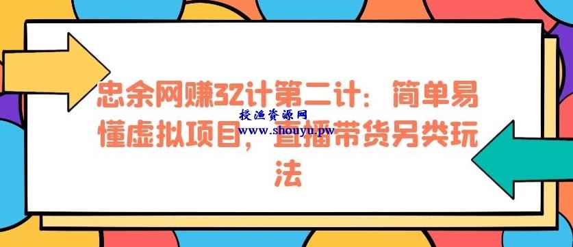 忠余网赚32计第二计：简单易懂虚拟项目，直播带货另类玩法【视频课程】