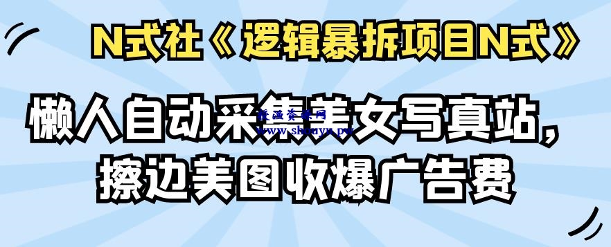 倪尔昂逻辑暴拆项目N式之04：懒人自动采集美女写真站，擦边美图收爆广告费