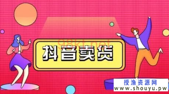 授渔资源网：你想知道的抖音带货基本操作都在这里