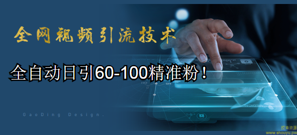 全网视频引流技术教程：全自动日引60-100精准粉