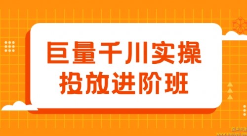 巨量千川实操投放进阶班，投放策略、方案，复盘模型和数据异常全套解决方法