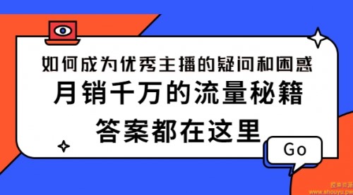 如何成为优秀主播的疑问和困惑，月销千万的流量秘籍，答案都在这里