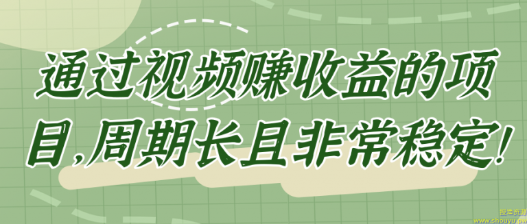 通过视频赚收益的项目，周期长且非常稳定！【视频教程】